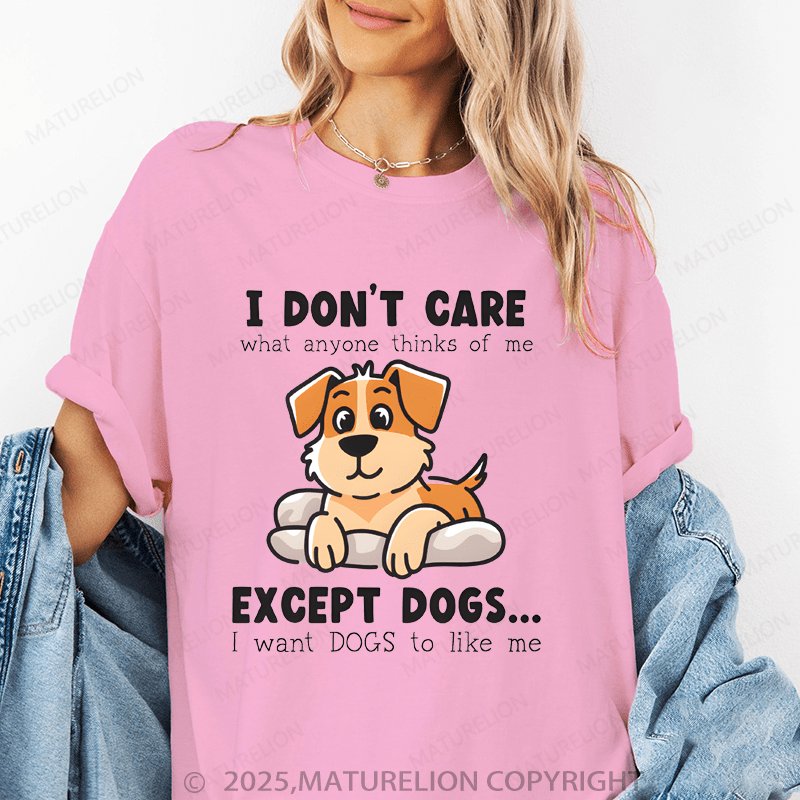 Maturelion Women T-Shirt I Don't Care What Anyone Thinks Of Me Except Dogs...I Want Dogs To Like Me Funny T-Shirt