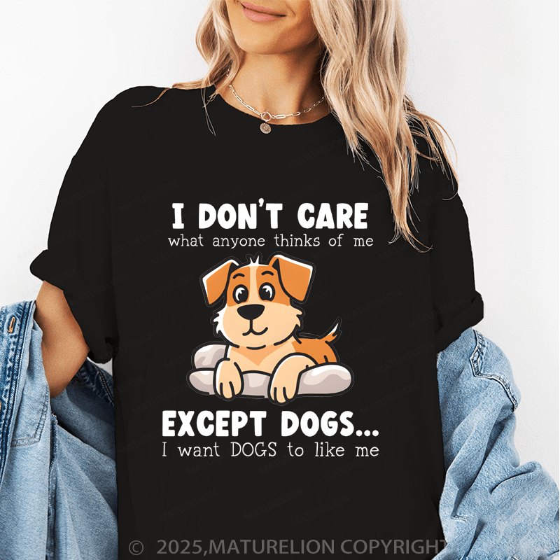 Maturelion Women T-Shirt I Don't Care What Anyone Thinks Of Me Except Dogs...I Want Dogs To Like Me Funny T-Shirt