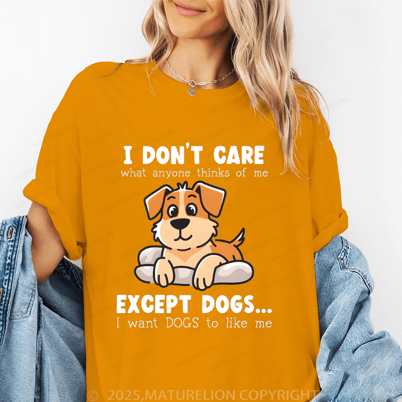 Maturelion Women T-Shirt I Don't Care What Anyone Thinks Of Me Except Dogs...I Want Dogs To Like Me Funny T-Shirt