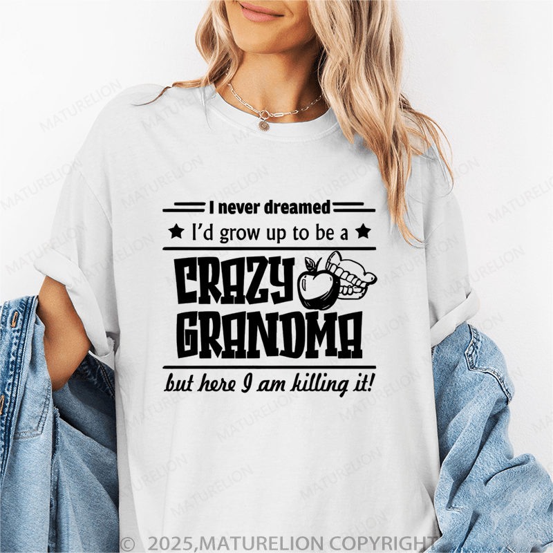 Maturelion Women T-Shirt I Never Dreamed I'd Grow Up To Be A Crazy Grandma But Here I Am Killing It Funny T-Shirt