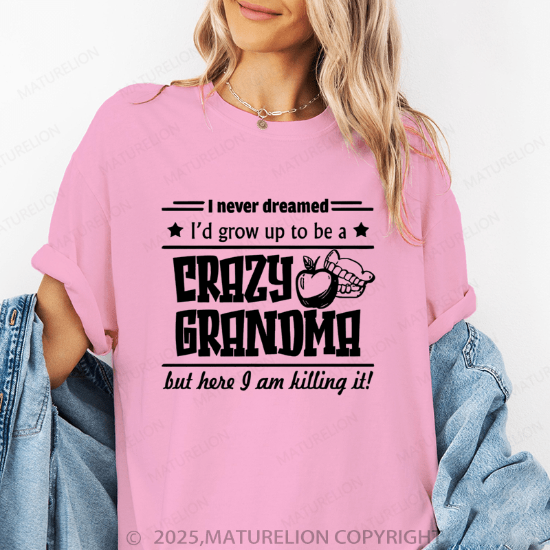 Maturelion Women T-Shirt I Never Dreamed I'd Grow Up To Be A Crazy Grandma But Here I Am Killing It Funny T-Shirt