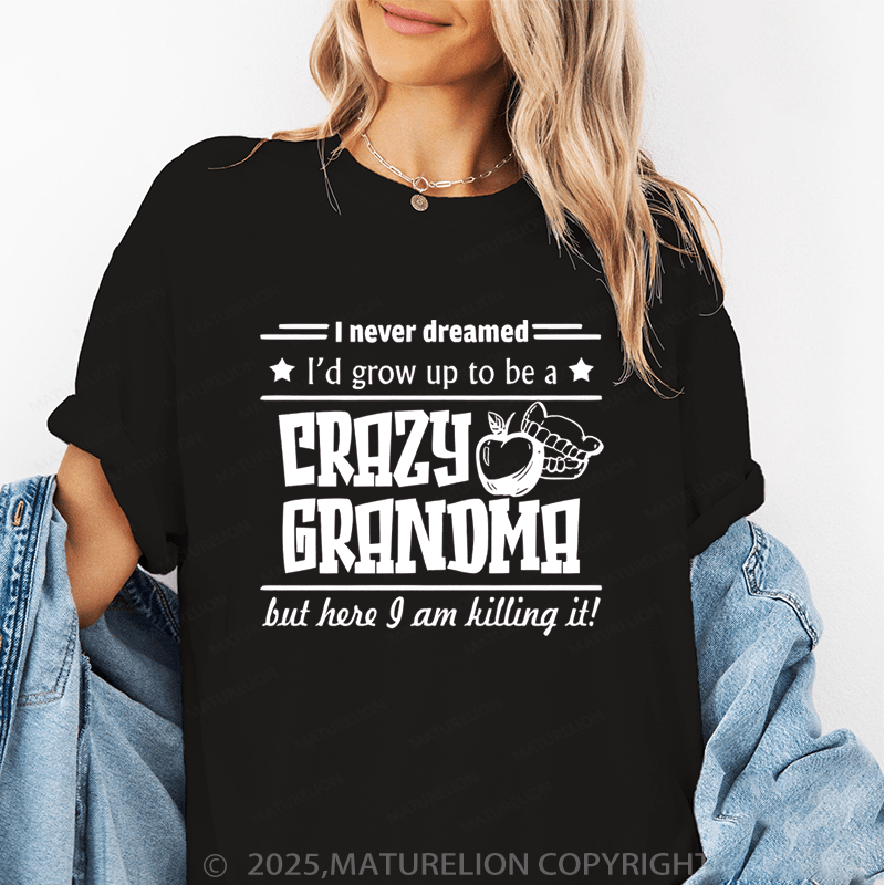 Maturelion Women T-Shirt I Never Dreamed I'd Grow Up To Be A Crazy Grandma But Here I Am Killing It Funny T-Shirt