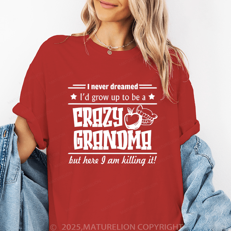 Maturelion Women T-Shirt I Never Dreamed I'd Grow Up To Be A Crazy Grandma But Here I Am Killing It Funny T-Shirt