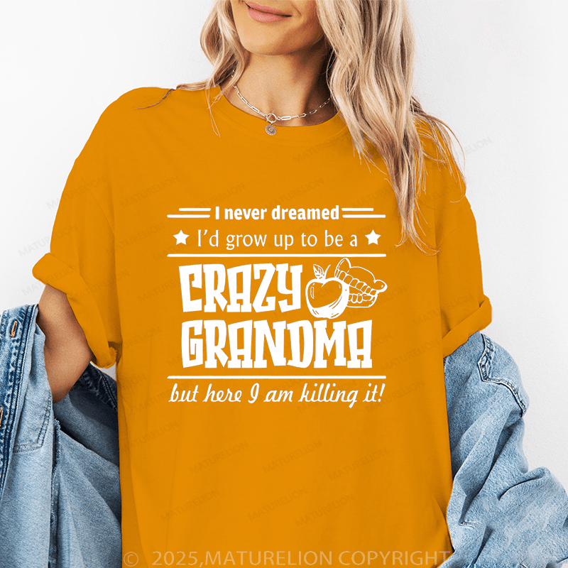 Maturelion Women T-Shirt I Never Dreamed I'd Grow Up To Be A Crazy Grandma But Here I Am Killing It Funny T-Shirt