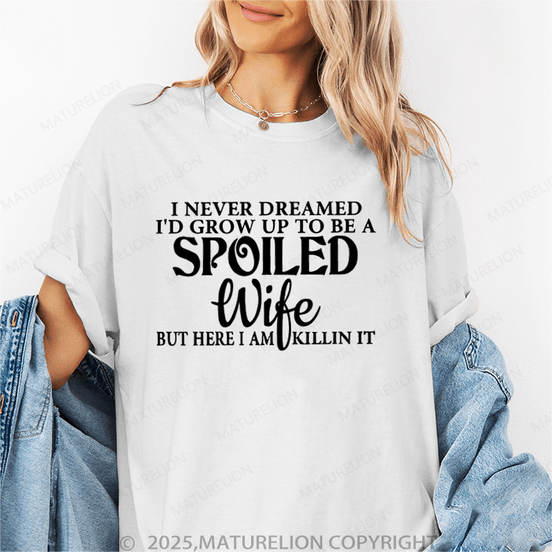 Maturelion Women T-Shirt I Never Dreamed I'd Grow Up To Be A Spoiled Wife But Here I Am Killin It Funny T-Shirt