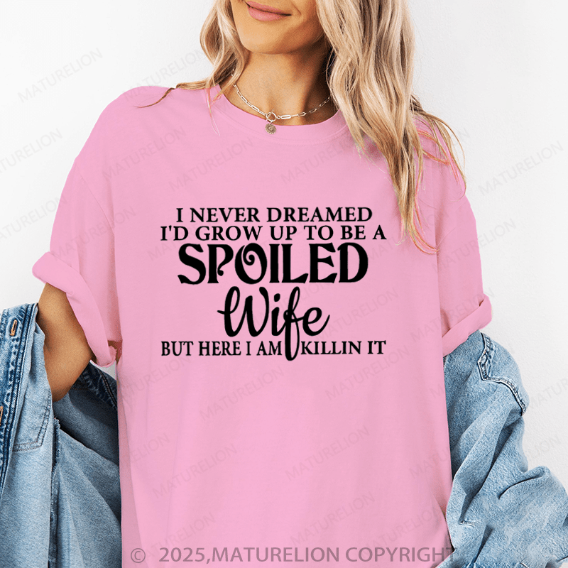 Maturelion Women T-Shirt I Never Dreamed I'd Grow Up To Be A Spoiled Wife But Here I Am Killin It Funny T-Shirt