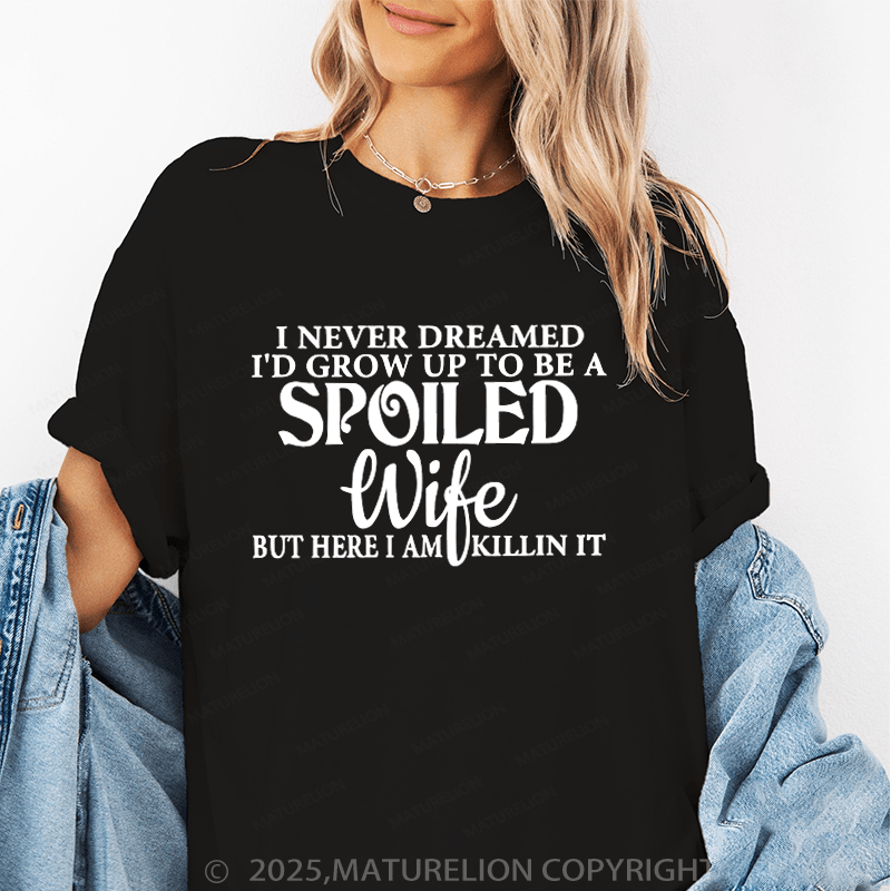 Maturelion Women T-Shirt I Never Dreamed I'd Grow Up To Be A Spoiled Wife But Here I Am Killin It Funny T-Shirt