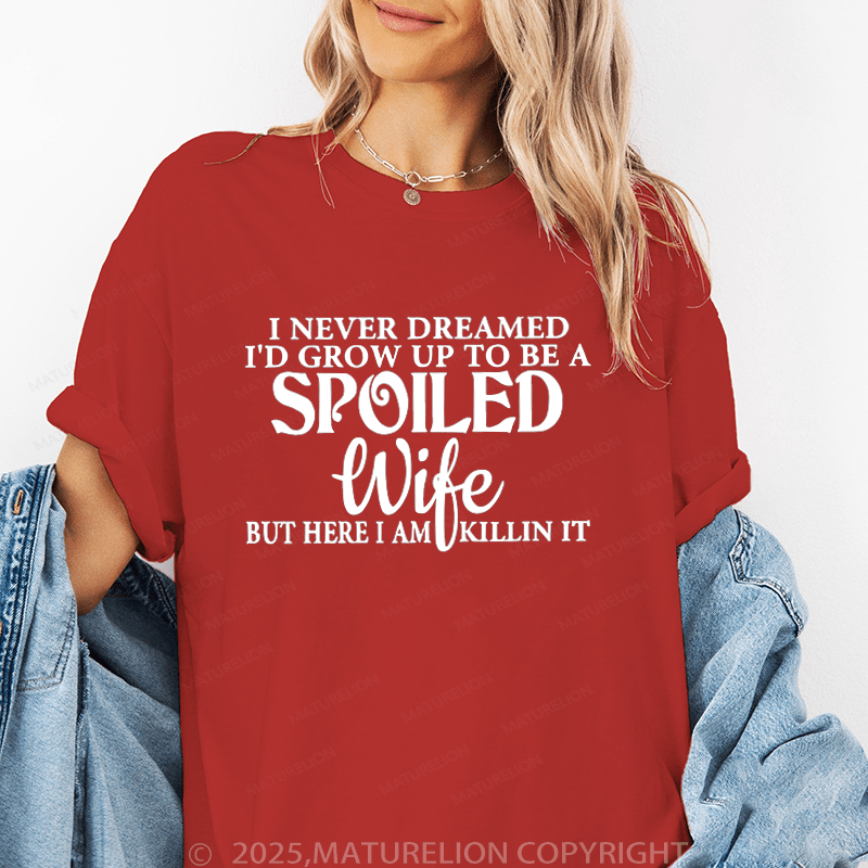 Maturelion Women T-Shirt I Never Dreamed I'd Grow Up To Be A Spoiled Wife But Here I Am Killin It Funny T-Shirt