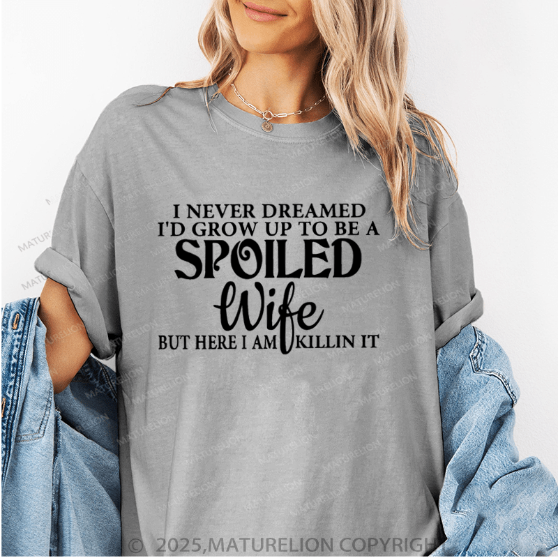 Maturelion Women T-Shirt I Never Dreamed I'd Grow Up To Be A Spoiled Wife But Here I Am Killin It Funny T-Shirt