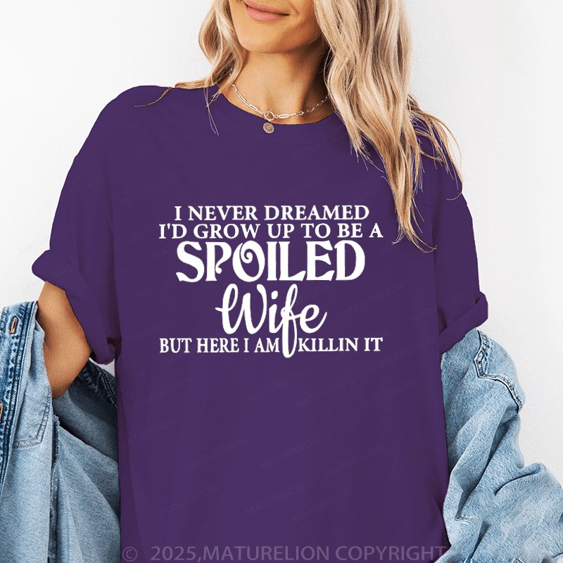 Maturelion Women T-Shirt I Never Dreamed I'd Grow Up To Be A Spoiled Wife But Here I Am Killin It Funny T-Shirt