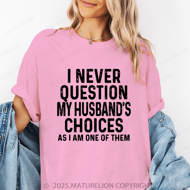 Maturelion Women T-Shirt I Never Question My Husband's Choices As I Am One Of Them T-Shirt