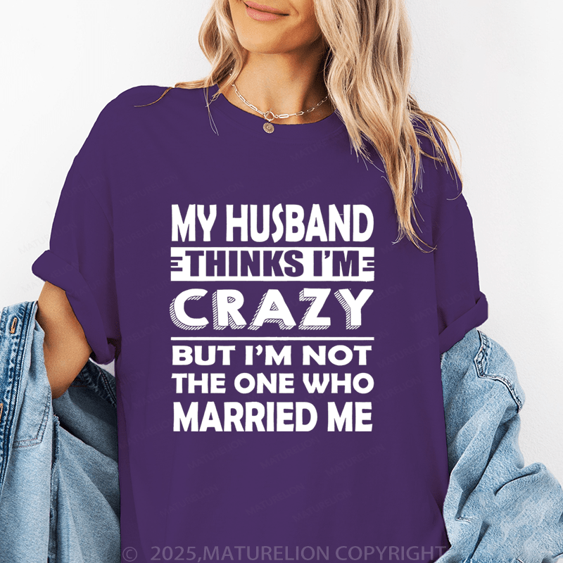 Maturelion Women T-Shirt My Husband Thinks I'me Crazy But I'm Not The One Who Married Me T-Shirt