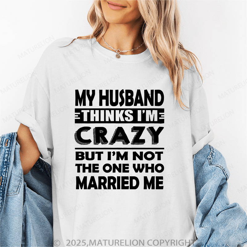 Maturelion Women T-Shirt My Husband Thinks I'me Crazy But I'm Not The One Who Married Me T-Shirt