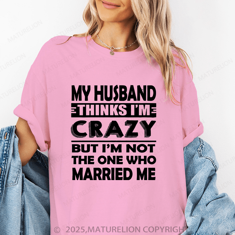 Maturelion Women T-Shirt My Husband Thinks I'me Crazy But I'm Not The One Who Married Me T-Shirt