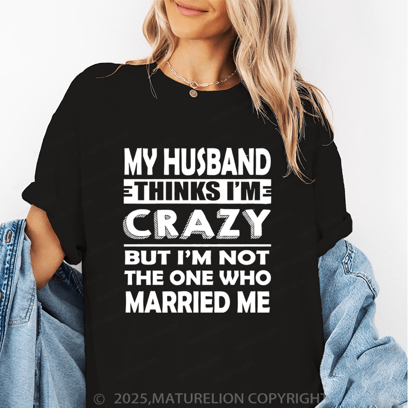 Maturelion Women T-Shirt My Husband Thinks I'me Crazy But I'm Not The One Who Married Me T-Shirt