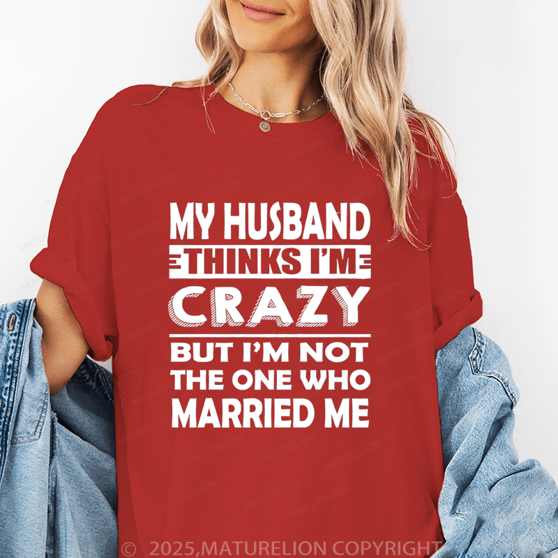 Maturelion Women T-Shirt My Husband Thinks I'me Crazy But I'm Not The One Who Married Me T-Shirt