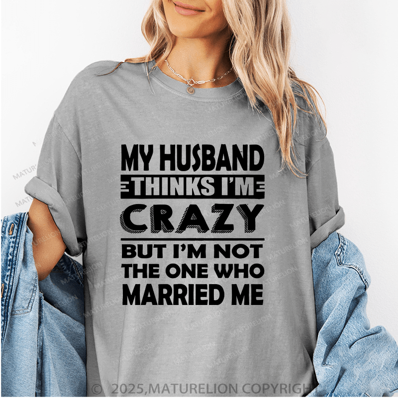 Maturelion Women T-Shirt My Husband Thinks I'me Crazy But I'm Not The One Who Married Me T-Shirt