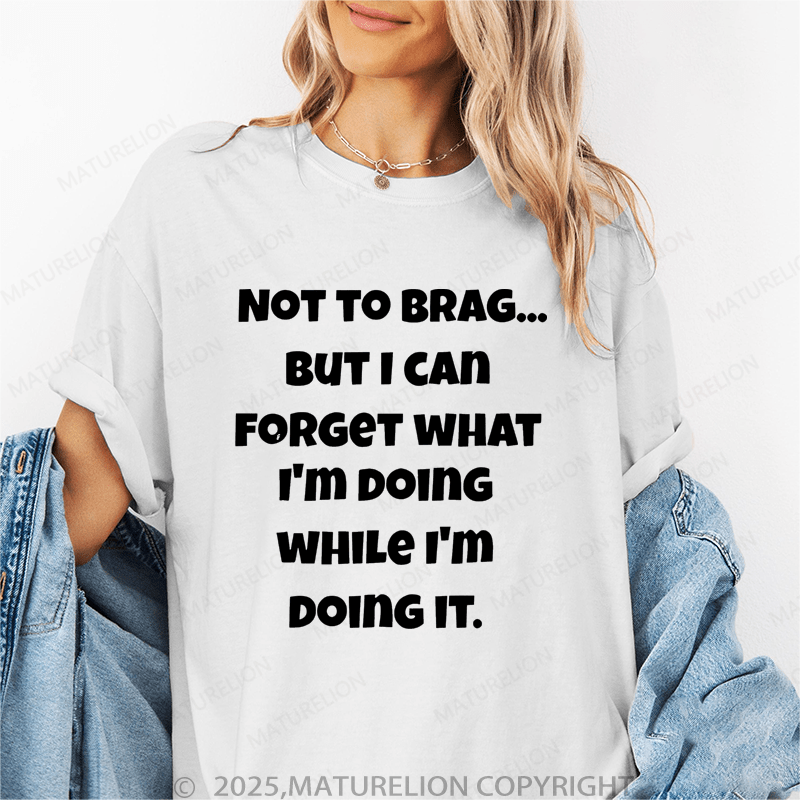 Maturelion Women T-Shirt Not To Brag...But I Can Forget What I'm Doing While I'm Doing It Funny T-Shirt