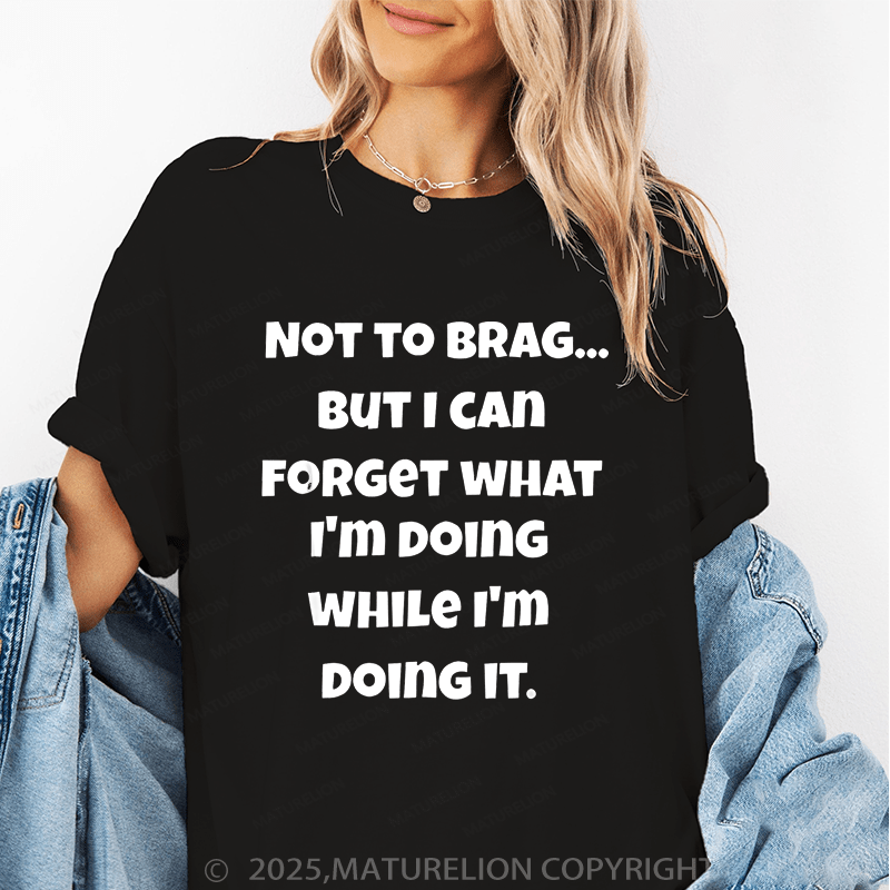 Maturelion Women T-Shirt Not To Brag...But I Can Forget What I'm Doing While I'm Doing It Funny T-Shirt