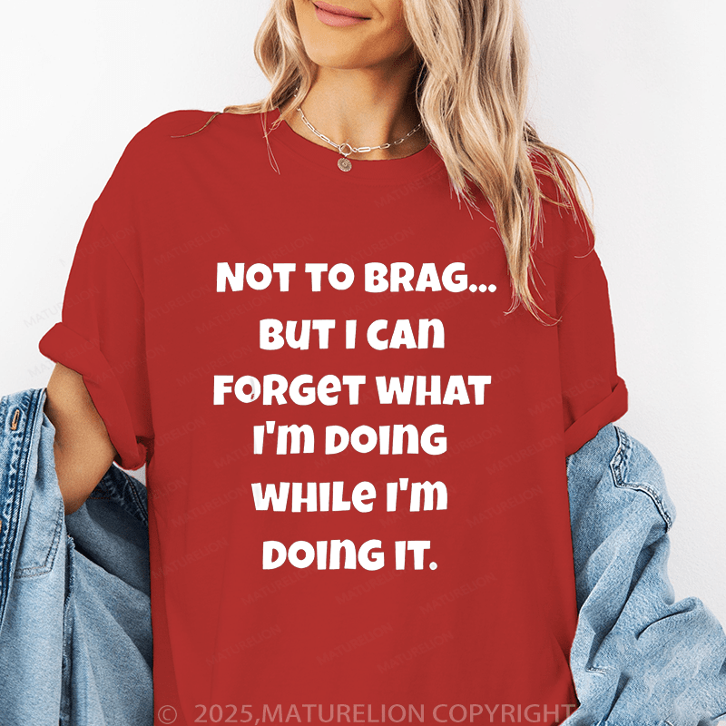 Maturelion Women T-Shirt Not To Brag...But I Can Forget What I'm Doing While I'm Doing It Funny T-Shirt