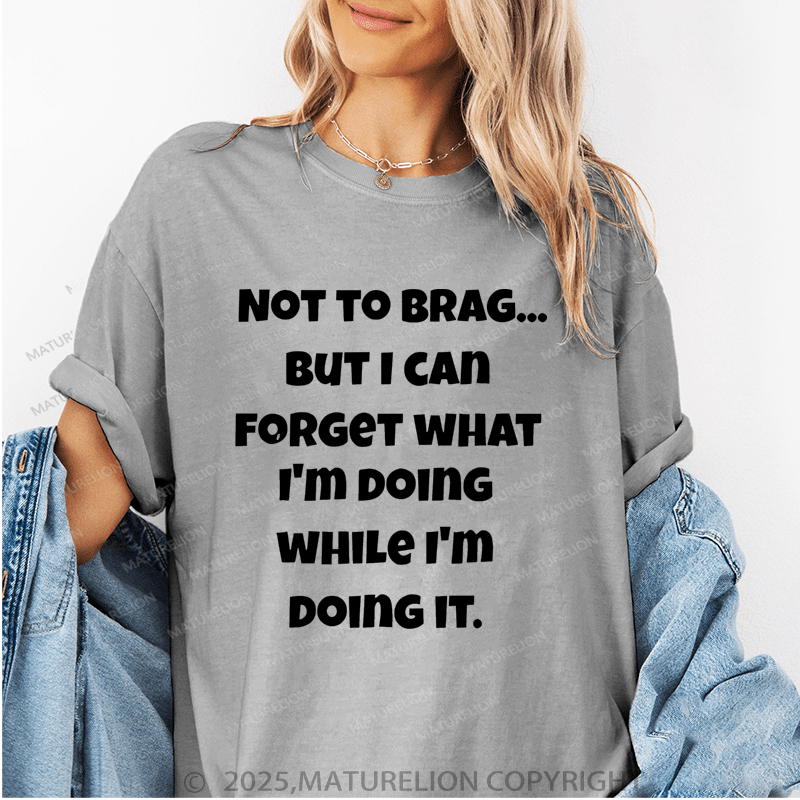 Maturelion Women T-Shirt Not To Brag...But I Can Forget What I'm Doing While I'm Doing It Funny T-Shirt