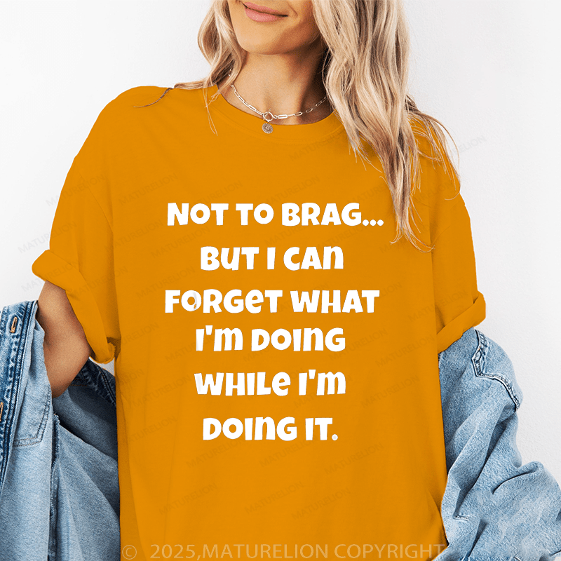 Maturelion Women T-Shirt Not To Brag...But I Can Forget What I'm Doing While I'm Doing It Funny T-Shirt