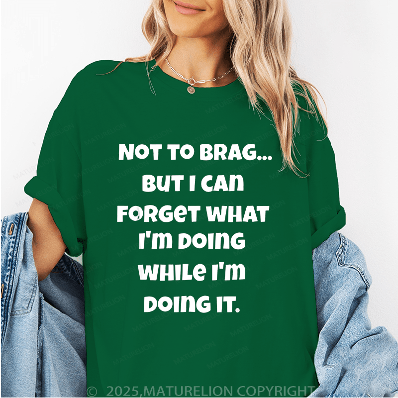 Maturelion Women T-Shirt Not To Brag...But I Can Forget What I'm Doing While I'm Doing It Funny T-Shirt