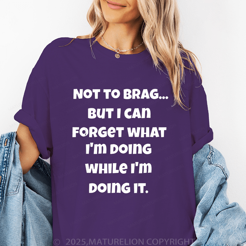 Maturelion Women T-Shirt Not To Brag...But I Can Forget What I'm Doing While I'm Doing It Funny T-Shirt