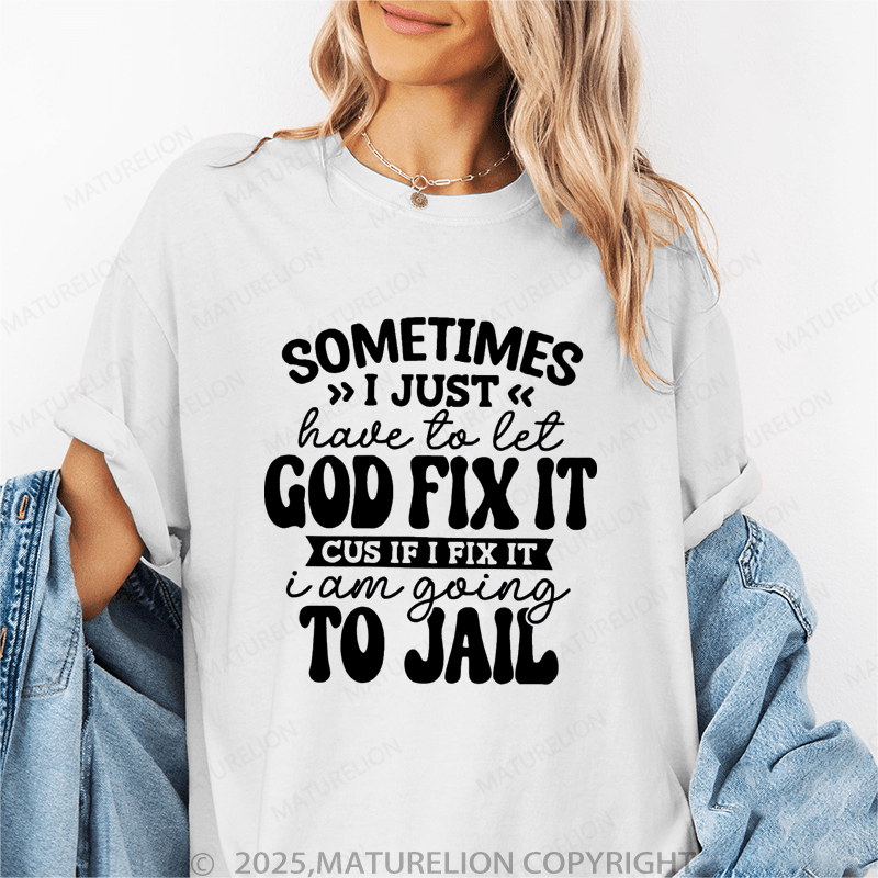 Maturelion Women T-Shirt Sometimes I Just Have To Let God Fix It Cus If I Fix It I Am Going To Jail Funny T-Shirt