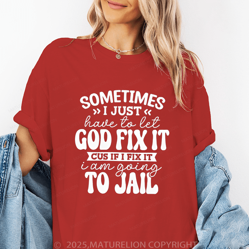 Maturelion Women T-Shirt Sometimes I Just Have To Let God Fix It Cus If I Fix It I Am Going To Jail Funny T-Shirt