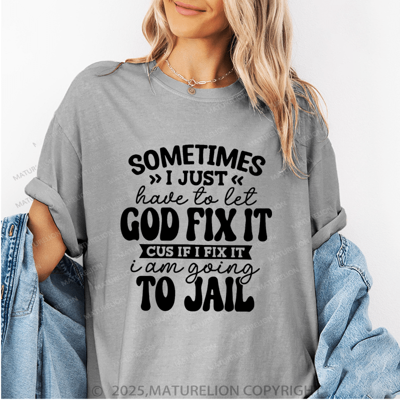 Maturelion Women T-Shirt Sometimes I Just Have To Let God Fix It Cus If I Fix It I Am Going To Jail Funny T-Shirt