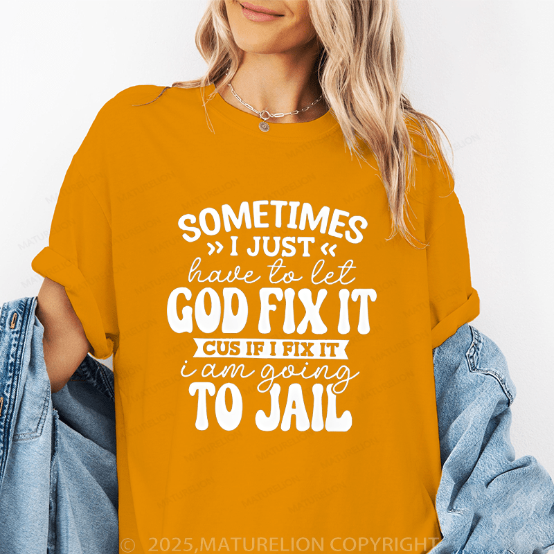 Maturelion Women T-Shirt Sometimes I Just Have To Let God Fix It Cus If I Fix It I Am Going To Jail Funny T-Shirt