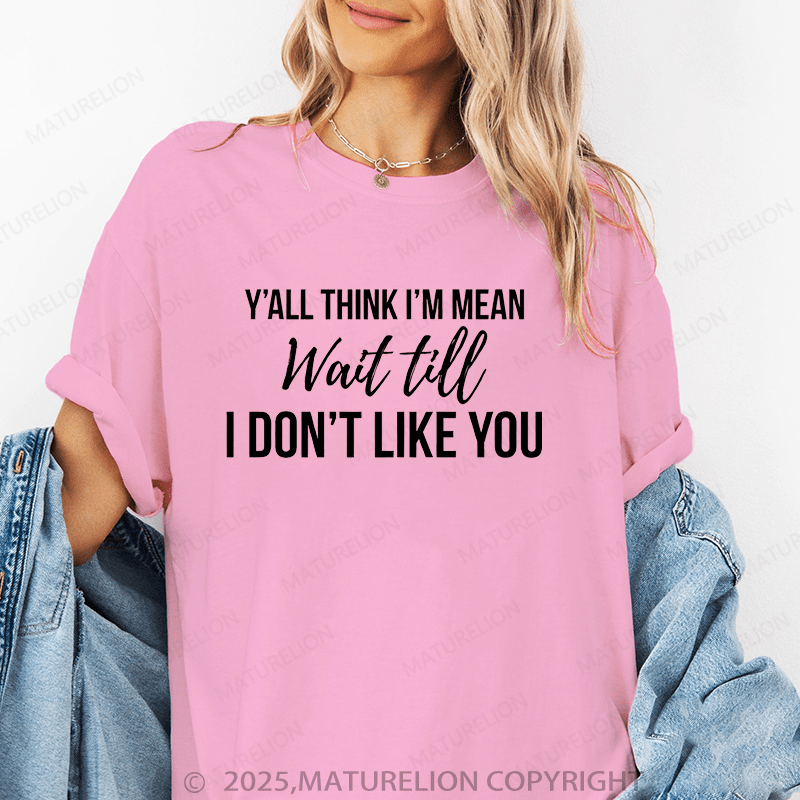 Maturelion Women T-Shirt Y'all Think I'm Mean Wait Till. Don't Like You Funny T-Shirt