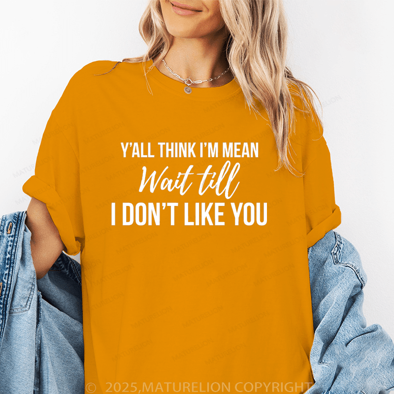 Maturelion Women T-Shirt Y'all Think I'm Mean Wait Till. Don't Like You Funny T-Shirt