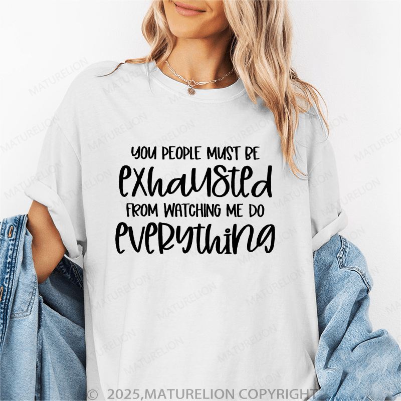 Maturelion Women T-Shirt You People Must Exhaustd From Watching Me Do Everything Funny T-Shirt