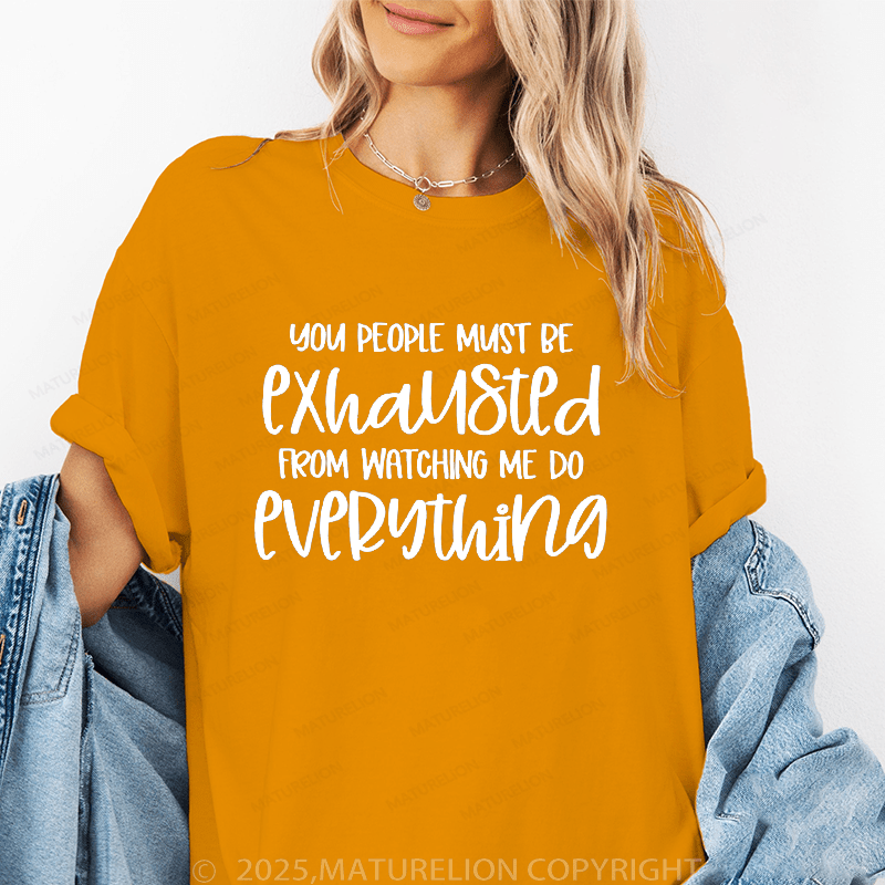 Maturelion Women T-Shirt You People Must Exhaustd From Watching Me Do Everything Funny T-Shirt