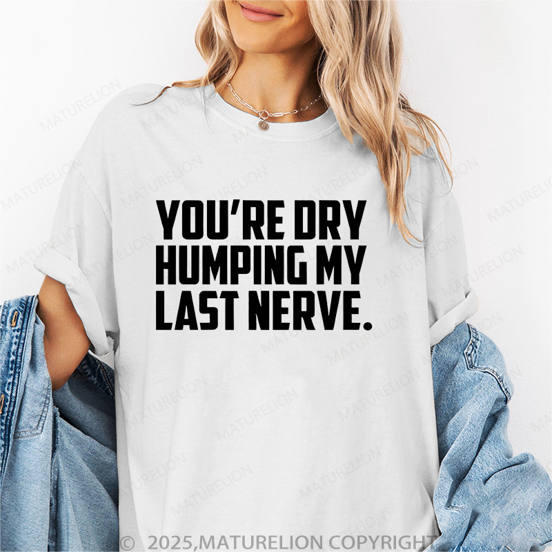 Maturelion Women T-Shirt You're Dry Humping My Last Nerve T-Shirt