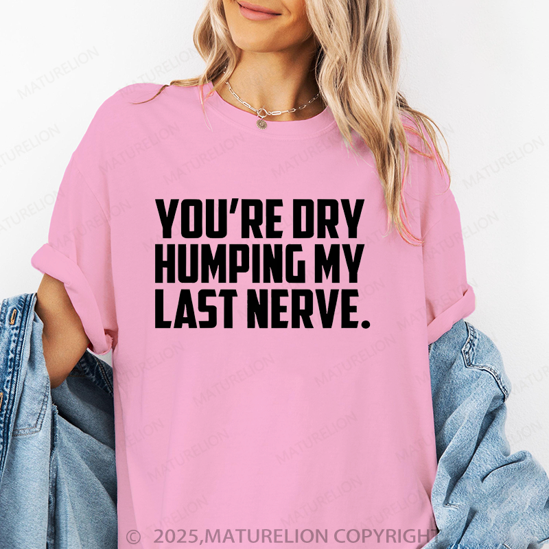 Maturelion Women T-Shirt You're Dry Humping My Last Nerve T-Shirt