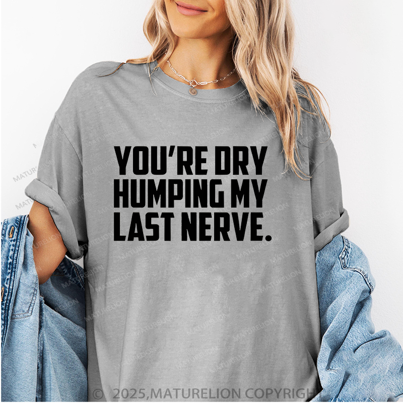 Maturelion Women T-Shirt You're Dry Humping My Last Nerve T-Shirt