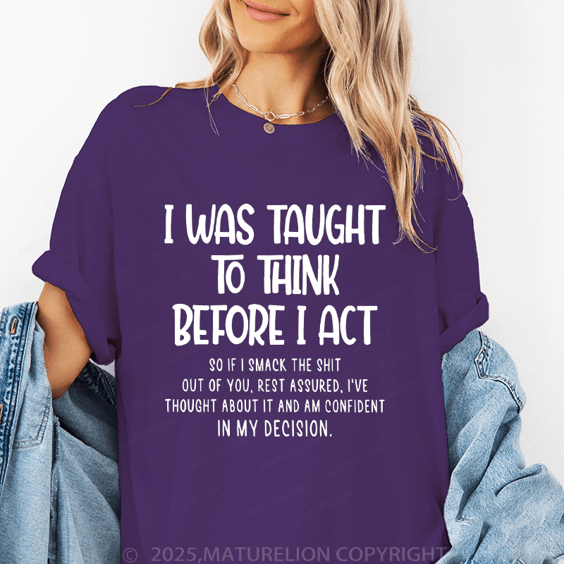 Maturelion Women's T-Shirt I Was Taught To Think Before I Act So If I Smack The Shit Out Of You Funny T-Shirt