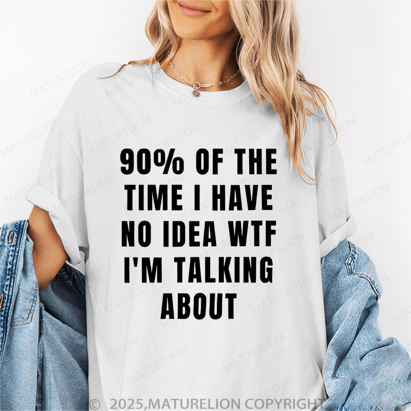 Maturelion Women's T-Shirt 90 Percent Of The Time I Have No Idea Wtf I'm Talking About Funny T-Shirt