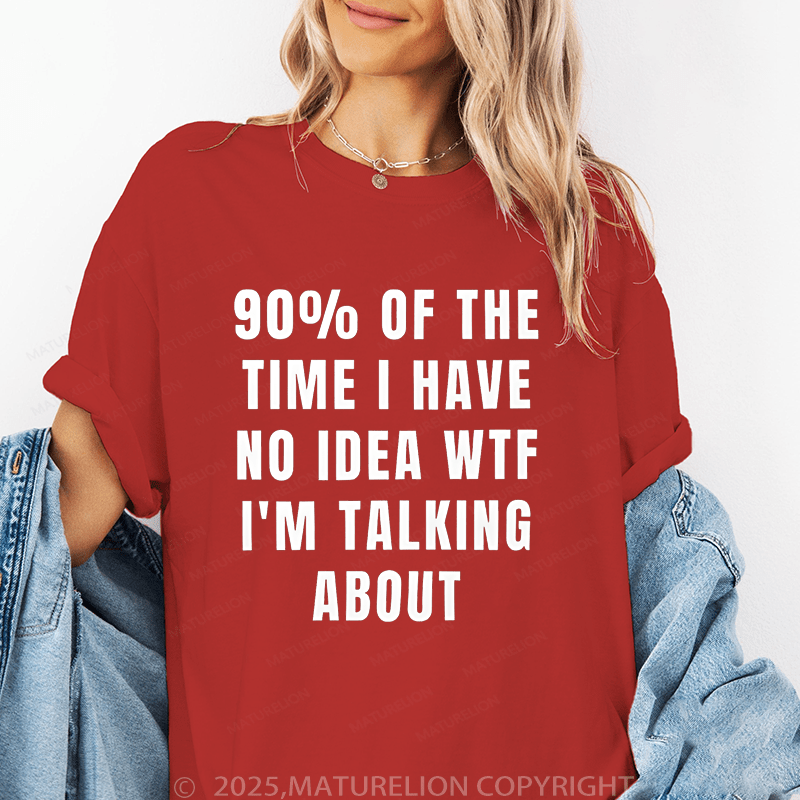 Maturelion Women's T-Shirt 90 Percent Of The Time I Have No Idea Wtf I'm Talking About Funny T-Shirt