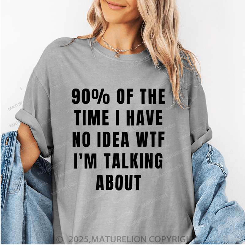 Maturelion Women's T-Shirt 90 Percent Of The Time I Have No Idea Wtf I'm Talking About Funny T-Shirt