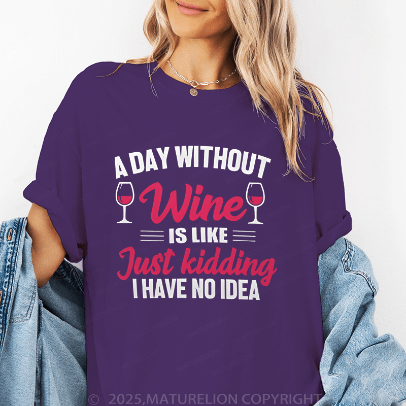 Maturelion Women's T-Shirt A Day Without Wine Is Like...Just Kidding, I Have No Idea Funny T-Shirt