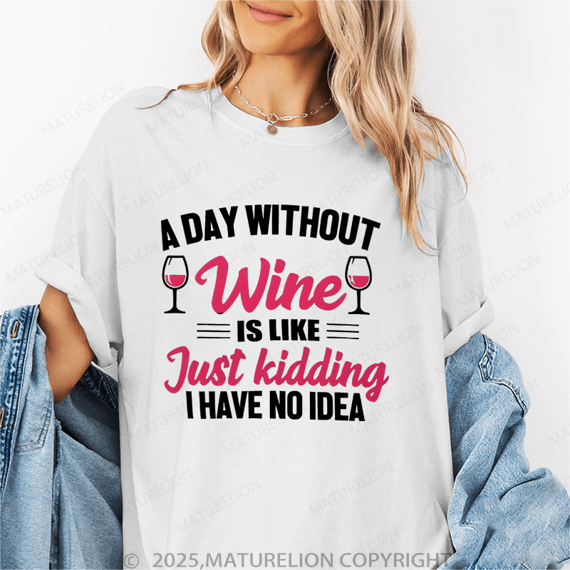 Maturelion Women's T-Shirt A Day Without Wine Is Like...Just Kidding, I Have No Idea Funny T-Shirt