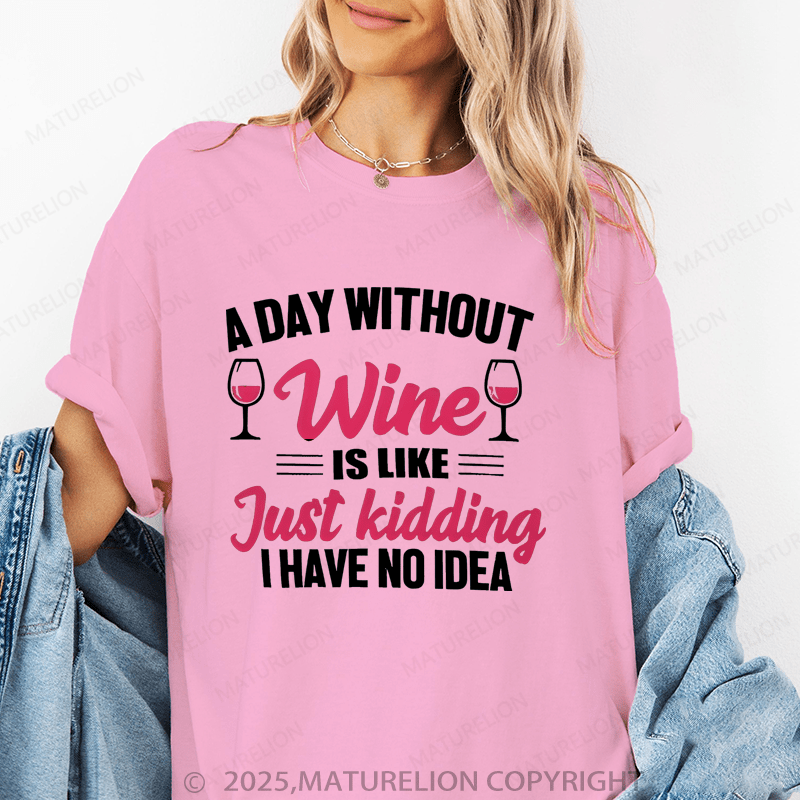 Maturelion Women's T-Shirt A Day Without Wine Is Like...Just Kidding, I Have No Idea Funny T-Shirt