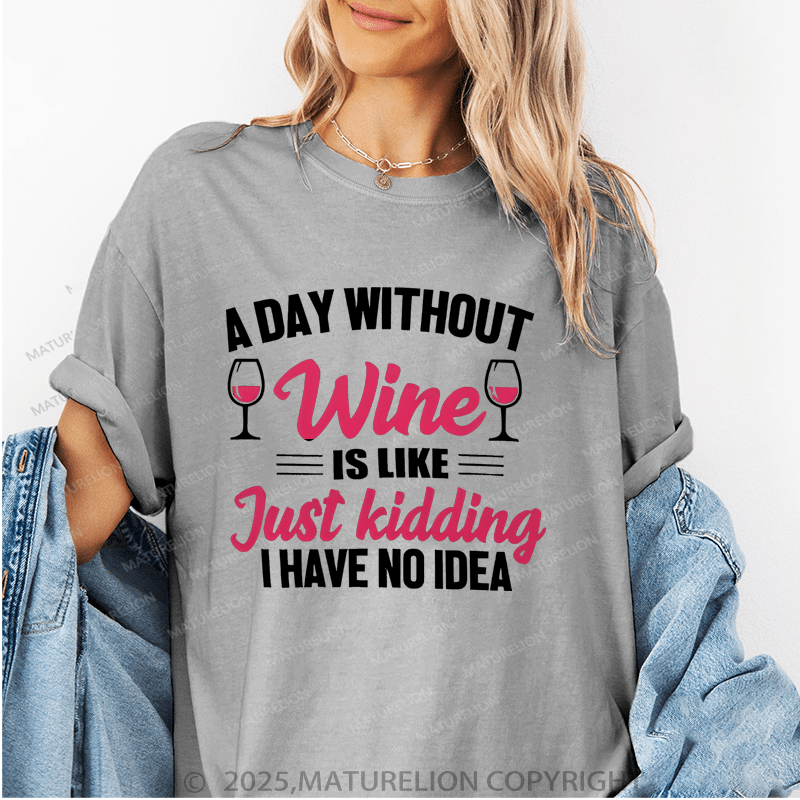 Maturelion Women's T-Shirt A Day Without Wine Is Like...Just Kidding, I Have No Idea Funny T-Shirt