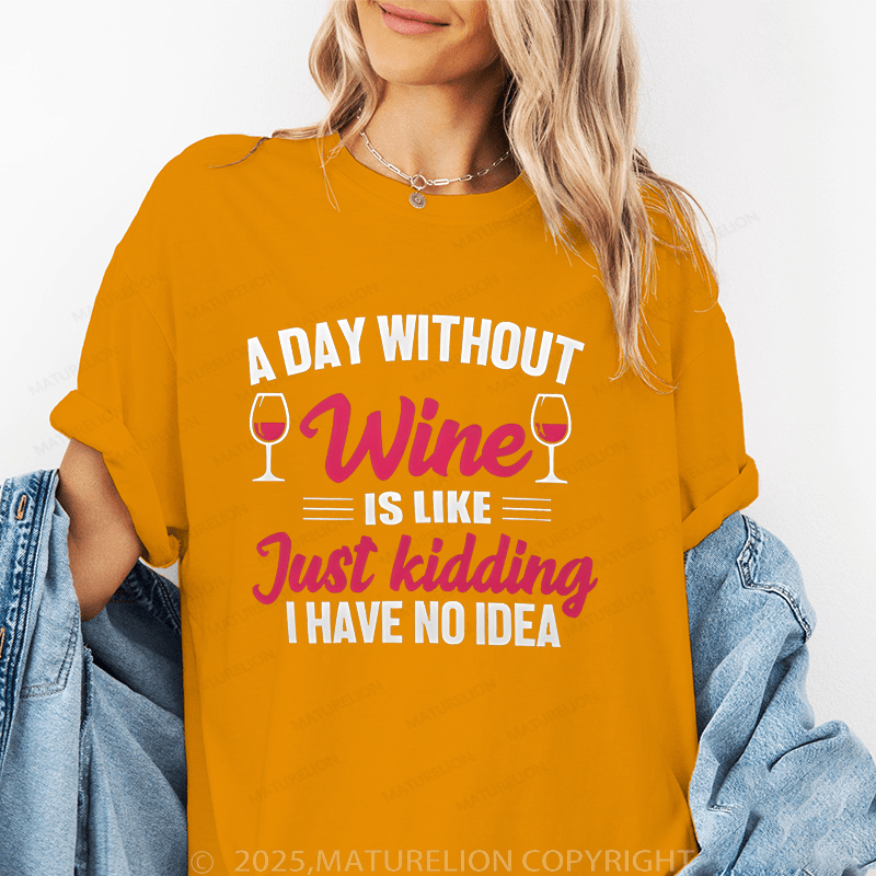 Maturelion Women's T-Shirt A Day Without Wine Is Like...Just Kidding, I Have No Idea Funny T-Shirt