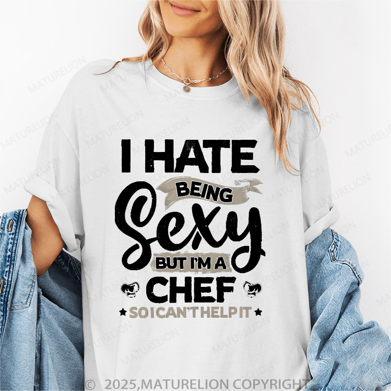 Maturelion Women's T-Shirt I Hate Being Sexy But I'm A Chef So I Can't Help It Funny T-Shirt