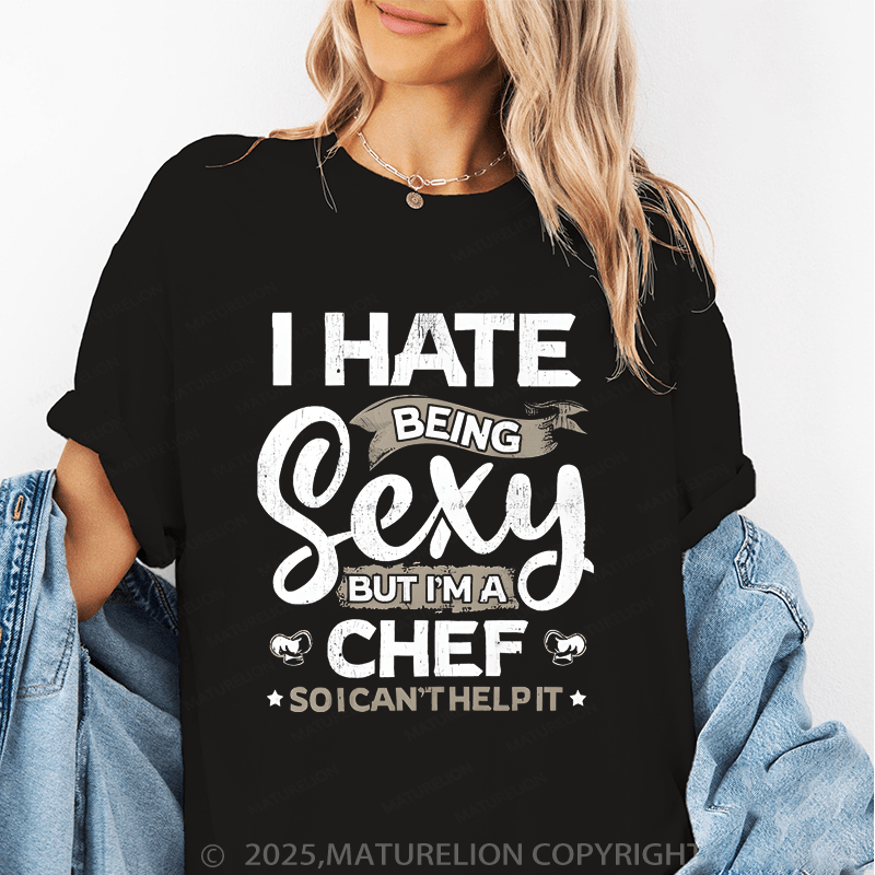 Maturelion Women's T-Shirt I Hate Being Sexy But I'm A Chef So I Can't Help It Funny T-Shirt